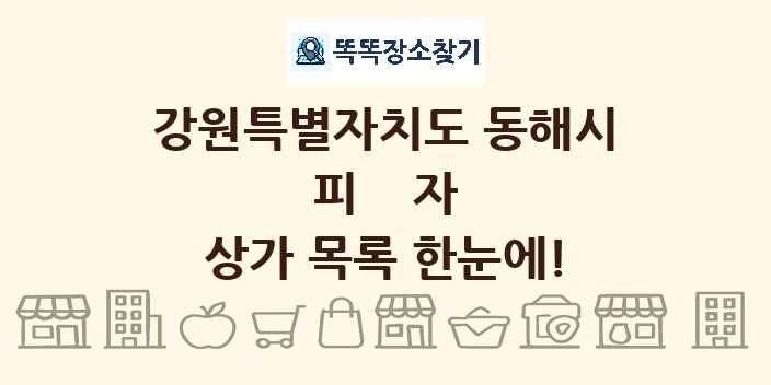 강원특별자치도 동해시 피자 상가 목록 및 정보