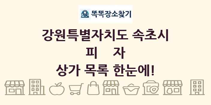 강원특별자치도 속초시 피자 상가 목록 및 정보