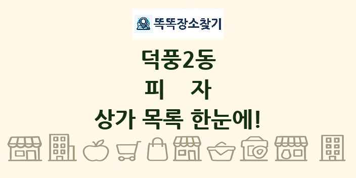 덕풍2동 피자 상가 목록 및 정보