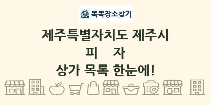 제주특별자치도 제주시 피자 상가 목록 및 정보