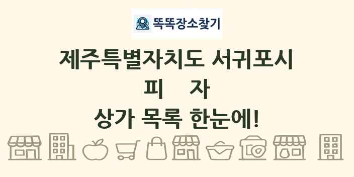 제주특별자치도 서귀포시 피자 상가 목록 및 정보