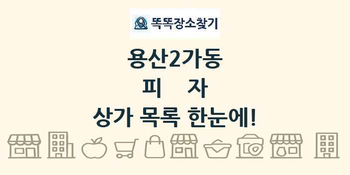 용산2가동 피자 상가 목록 및 정보
