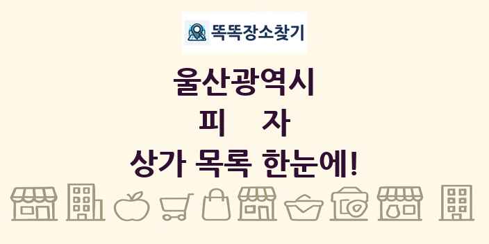 울산광역시 피자 상가 목록 및 정보