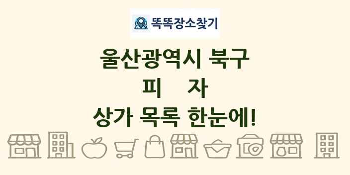울산광역시 북구 피자 상가 목록 및 정보