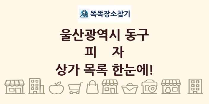 울산광역시 동구 피자 상가 목록 및 정보