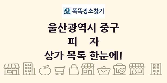 울산광역시 중구 피자 상가 목록 및 정보