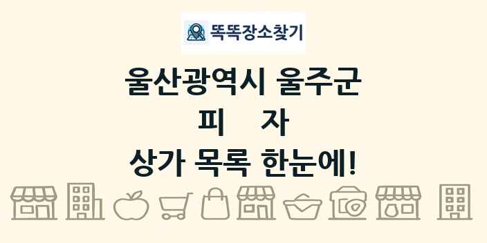 울산광역시 울주군 피자 상가 목록 및 정보