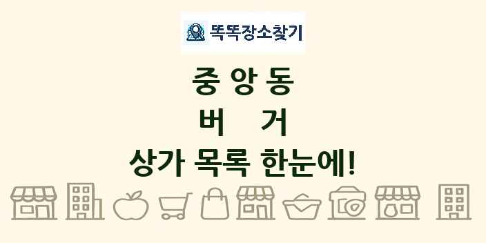 중앙동 버거 상가 목록 및 정보