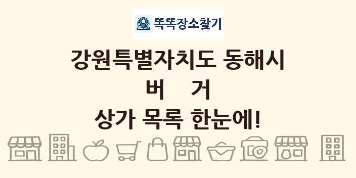 강원특별자치도 동해시 버거 상가 목록 및 정보