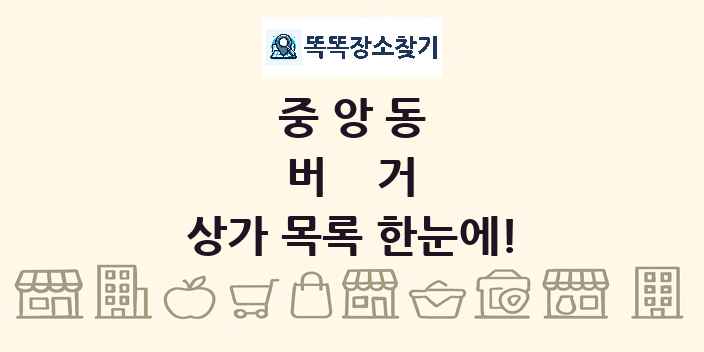 중앙동 버거 상가 목록 및 정보