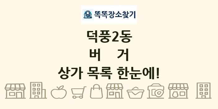 덕풍2동 버거 상가 목록 및 정보