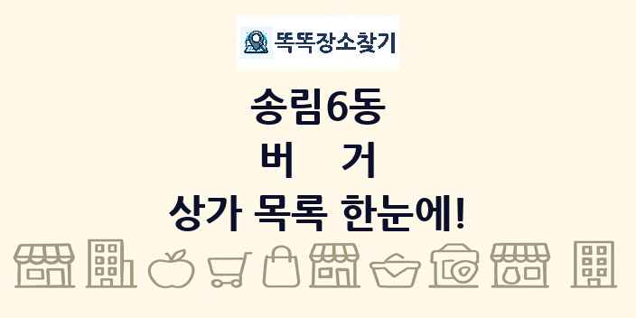 송림6동 버거 상가 목록 및 정보