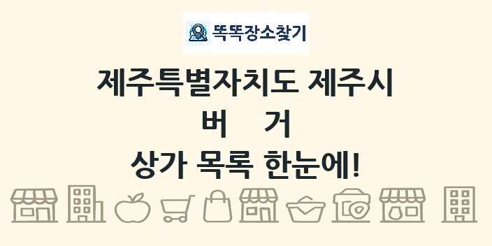 제주특별자치도 제주시 버거 상가 목록 및 정보