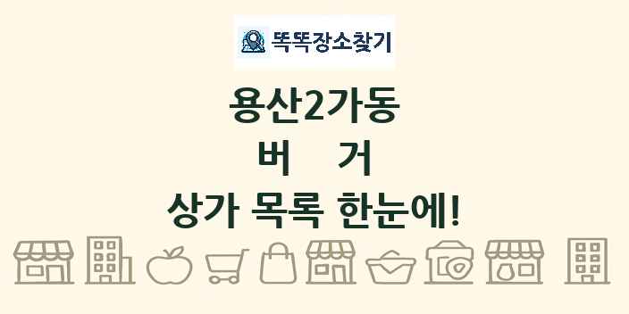 용산2가동 버거 상가 목록 및 정보