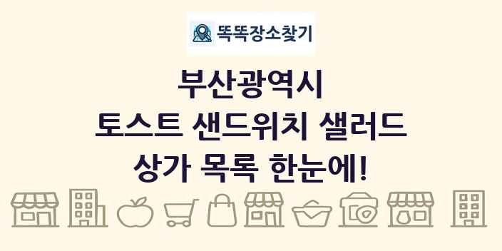 부산광역시 토스트 샌드위치 샐러드 상가 목록 및 정보