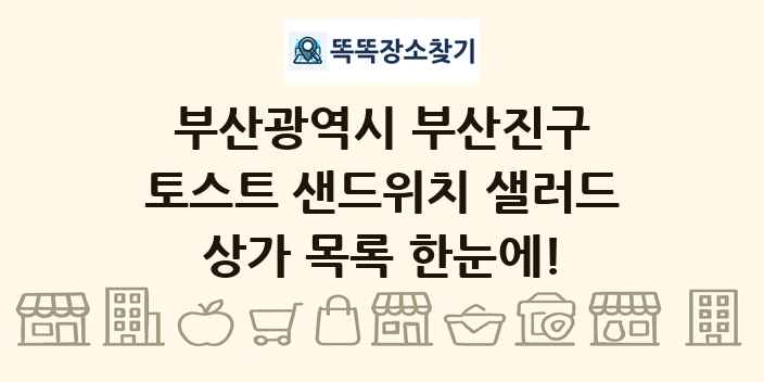 부산광역시 부산진구 토스트 샌드위치 샐러드 상가 목록 및 정보