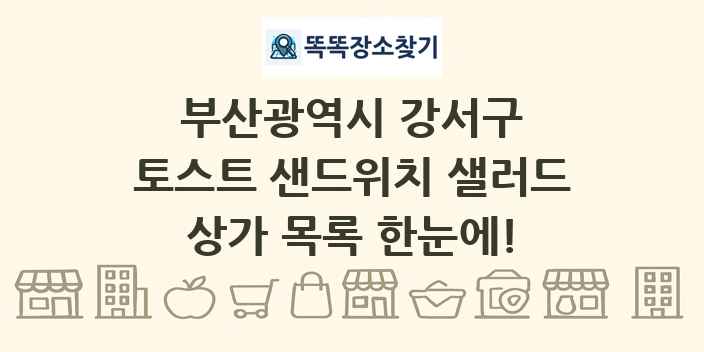 부산광역시 강서구 토스트 샌드위치 샐러드 상가 목록 및 정보