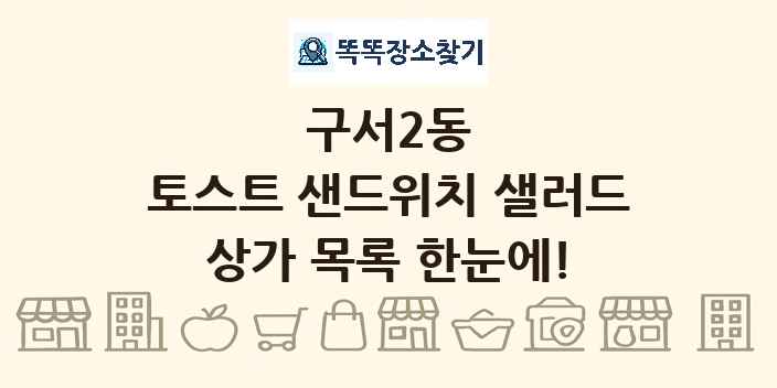 구서2동 토스트 샌드위치 샐러드 상가 목록 및 정보