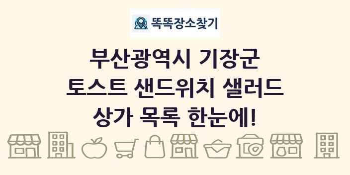 부산광역시 기장군 토스트 샌드위치 샐러드 상가 목록 및 정보