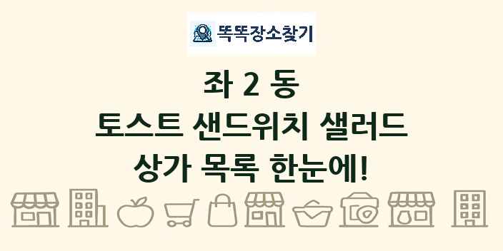 좌2동 토스트 샌드위치 샐러드 상가 목록 및 정보