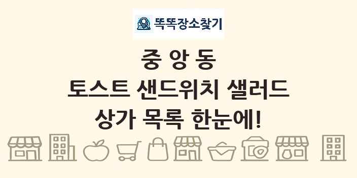 중앙동 토스트 샌드위치 샐러드 상가 목록 및 정보