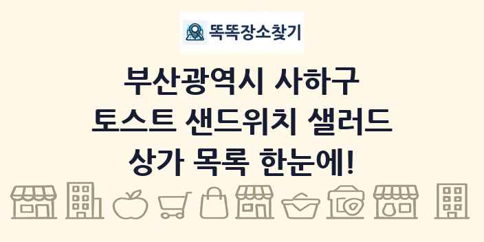 부산광역시 사하구 토스트 샌드위치 샐러드 상가 목록 및 정보