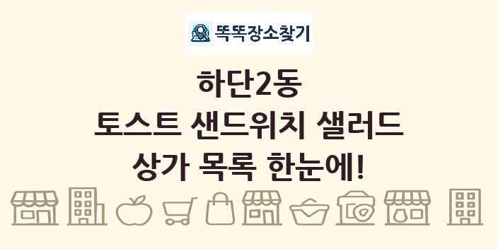 하단2동 토스트 샌드위치 샐러드 상가 목록 및 정보