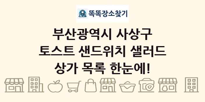 부산광역시 사상구 토스트 샌드위치 샐러드 상가 목록 및 정보