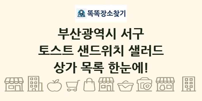 부산광역시 서구 토스트 샌드위치 샐러드 상가 목록 및 정보