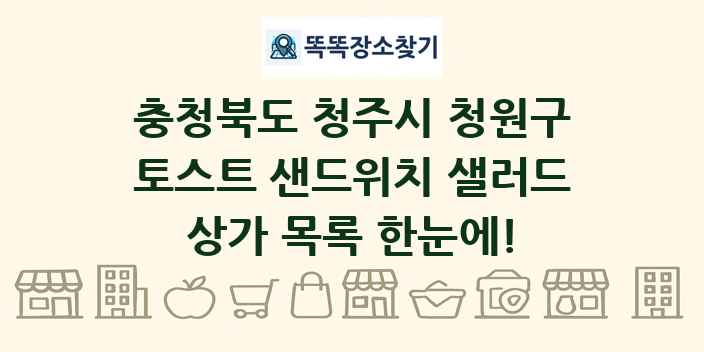 충청북도 청주시 청원구 토스트 샌드위치 샐러드 상가 목록 및 정보