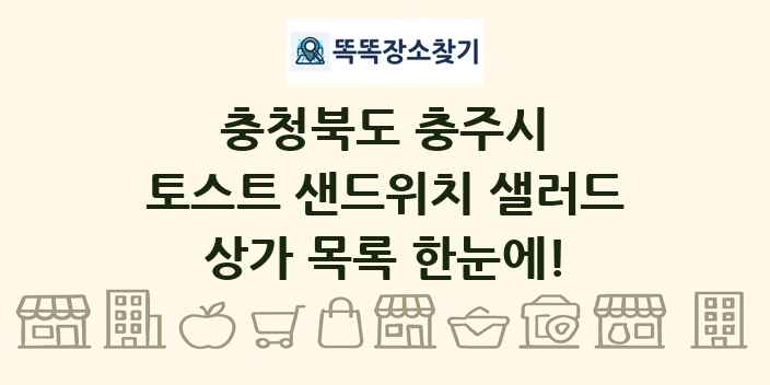 충청북도 충주시 토스트 샌드위치 샐러드 상가 목록 및 정보