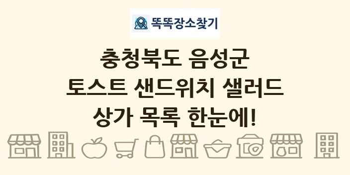 충청북도 음성군 토스트 샌드위치 샐러드 상가 목록 및 정보