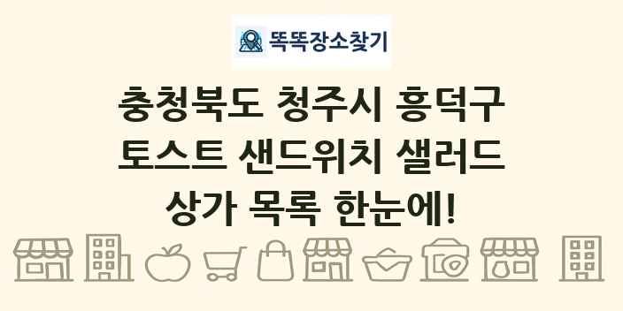 충청북도 청주시 흥덕구 토스트 샌드위치 샐러드 상가 목록 및 정보
