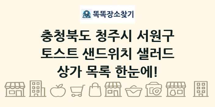 충청북도 청주시 서원구 토스트 샌드위치 샐러드 상가 목록 및 정보