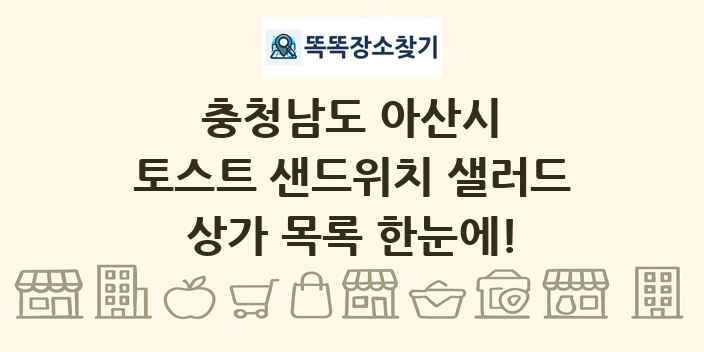 충청남도 아산시 토스트 샌드위치 샐러드 상가 목록 및 정보