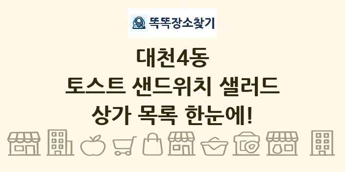 대천4동 토스트 샌드위치 샐러드 상가 목록 및 정보