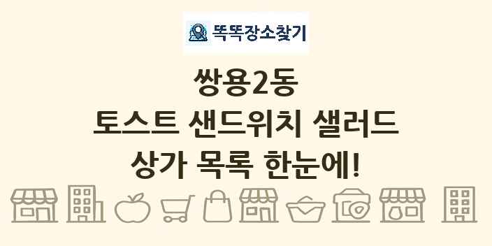 쌍용2동 토스트 샌드위치 샐러드 상가 목록 및 정보