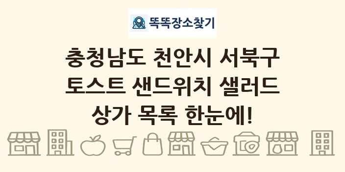 충청남도 천안시 서북구 토스트 샌드위치 샐러드 상가 목록 및 정보