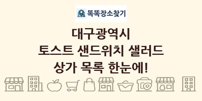 대구광역시 토스트 샌드위치 샐러드 상가 목록 및 정보
