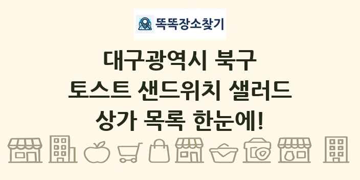 대구광역시 북구 토스트 샌드위치 샐러드 상가 목록 및 정보