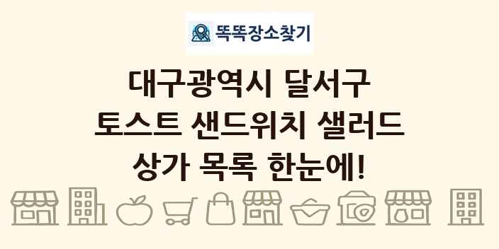 대구광역시 달서구 토스트 샌드위치 샐러드 상가 목록 및 정보