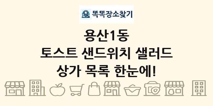 용산1동 토스트 샌드위치 샐러드 상가 목록 및 정보
