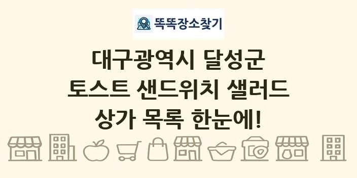 대구광역시 달성군 토스트 샌드위치 샐러드 상가 목록 및 정보