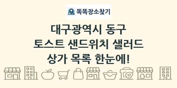 대구광역시 동구 토스트 샌드위치 샐러드 상가 목록 및 정보