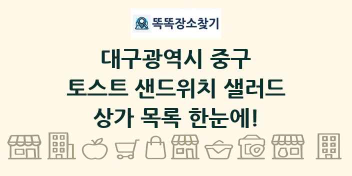 대구광역시 중구 토스트 샌드위치 샐러드 상가 목록 및 정보