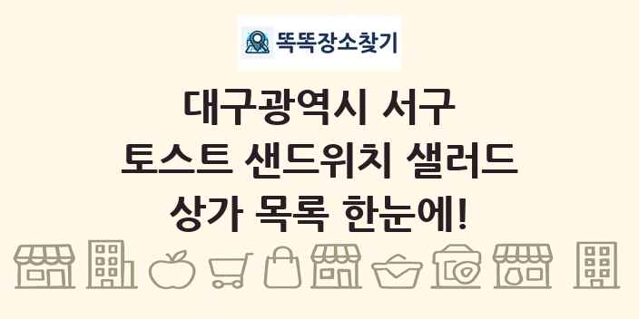 대구광역시 서구 토스트 샌드위치 샐러드 상가 목록 및 정보