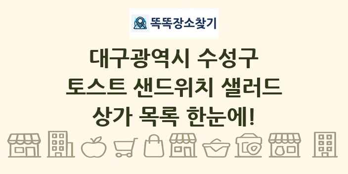 대구광역시 수성구 토스트 샌드위치 샐러드 상가 목록 및 정보