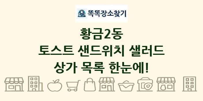 황금2동 토스트 샌드위치 샐러드 상가 목록 및 정보