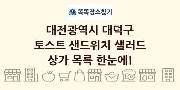 대전광역시 대덕구 토스트 샌드위치 샐러드 상가 목록 및 정보
