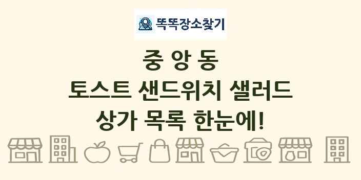 중앙동 토스트 샌드위치 샐러드 상가 목록 및 정보